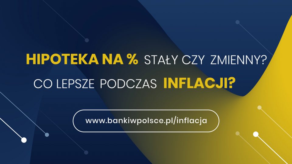 Banki w Polsce - Kampania "Zrozumieć inflację i stopy procentowe" - Hipoteka na procent stały czy zmienny? Co lepsze podczas inflacji