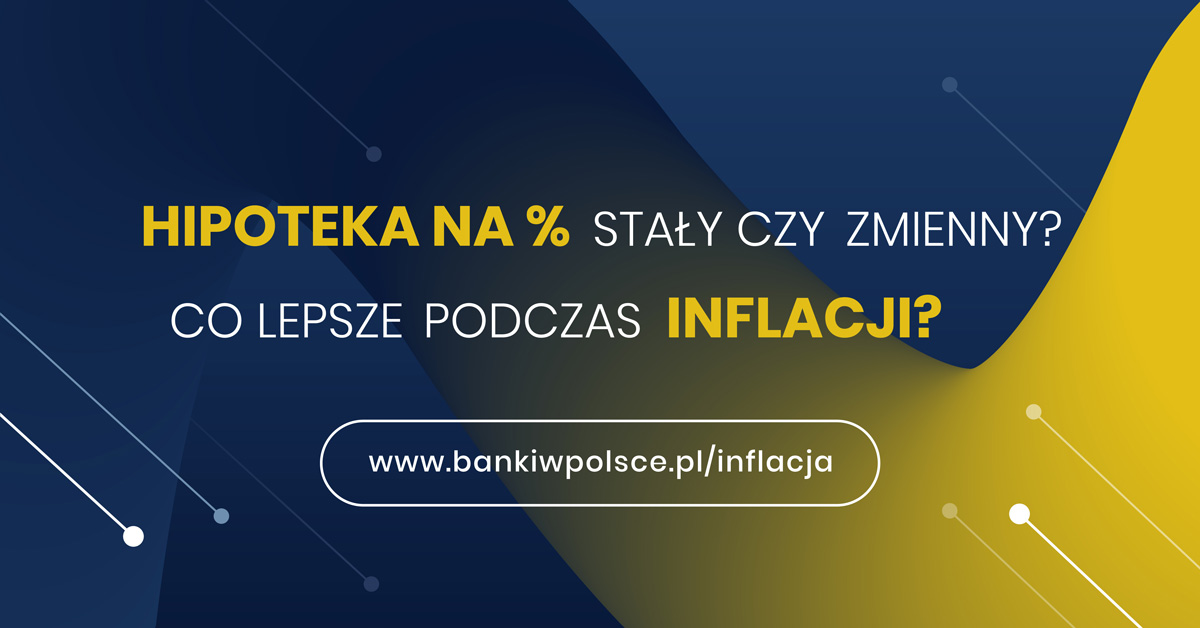 Banki w Polsce - Kampania "Zrozumieć inflację i stopy procentowe" - Hipoteka na procent stały czy zmienny? Co lepsze podczas inflacji