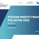 Wiedza finansowa coraz ważniejsza dla Polaków - Badanie „Poziom wiedzy finansowej Polaków 2022” - Warszawski Instytut Bankowości oraz Fundacja GPW