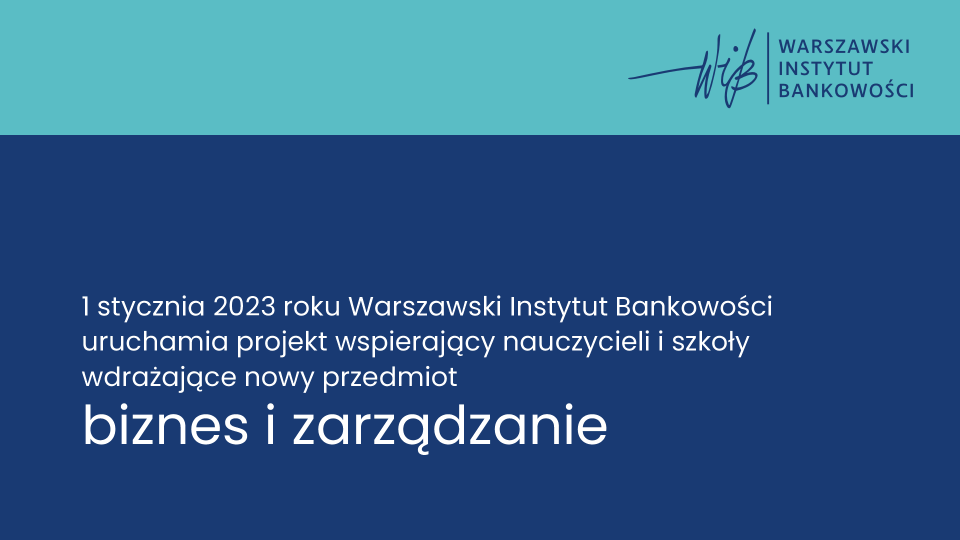 Warszawski Instytut Bankowości - od 1 stycznia 2023 roku - uruchamia stały projekt wspierający nauczycieli i szkoły wdrażające nowy przedmiot biznes i zarządzanie