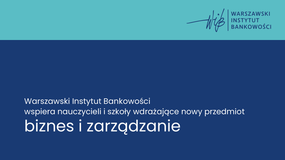 Warszawski Instytut Bankowości - od 1 stycznia 2023 roku - uruchamia stały projekt wspierający nauczycieli i szkoły wdrażające nowy przedmiot „Biznes i Zarządzanie”