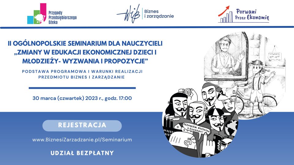 II Ogólnopolskie Seminarium online „Zmiany w edukacji ekonomicznej dzieci i młodzieży - wyzwania i propozycje. Podstawa programowa i warunki realizacji przedmiotu biznes i zarządzanie" - 30 marca 2023 r., godz. 17.00