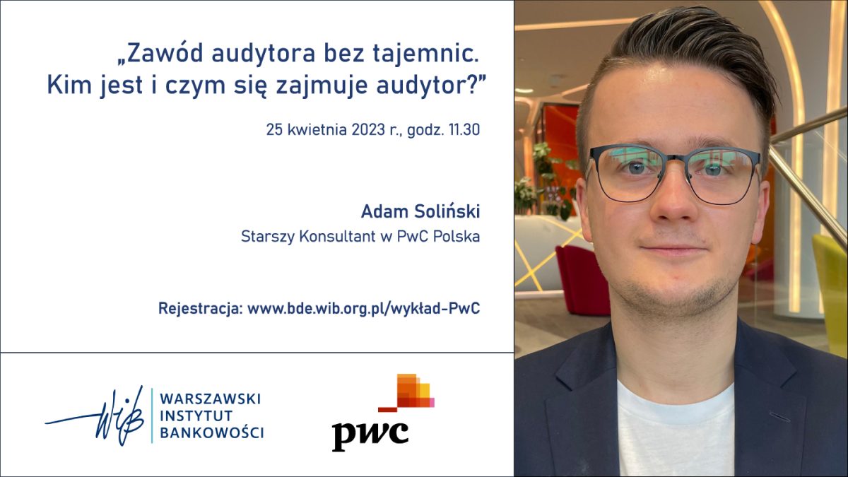 Fundacja Warszawski Instytut Bankowości zaprasza studentów i wykładowców do udziału w ogólnopolskim wykładzie online Adama Solińskiego, Starszego Konsultanta w PwC Polska., pt.: „Zawód audytora bez tajemnic. Kim jest i czym się zajmuje audytor?”.