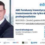 Eduakcja: ABC funduszy inwestycyjnych - inwestowanie nie tylko dla profesjonalistów - Kamil Mikołajczak - Dyrektor Zarządzający Franklin Templeton